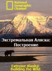 National Geographic. Экстремальная Аляска: Построение (2007)